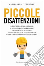 Piccole disattenzioni. Il grattacielo senza ascensore, il sottomarino che non riemerge, l'aeroporto che sprofonda. Quando dimenticanze, sottovalutazioni o banali... libro