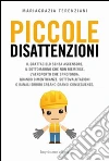 Piccole disattenzioni. Il grattacielo senza ascensore, il sottomarino che non riemerge, l'aeroporto che sprofonda. Quando dimenticanze, sottovalutazioni o banali... libro