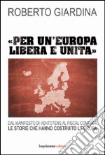 «Per un'Europa libera e unita». Dal manifesto di Ventotene al Fiscal compact. Le storie che hanno costruito l'Europa libro