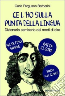 Ce l'ho sulla punta della lingua. Dizionario semiserio dei modi di dire, Ferguson  Barberini Carla, Imprimatur