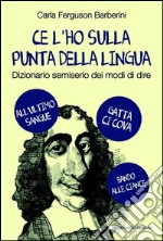 Ce l'ho sulla punta della lingua. Dizionario semiserio dei modi di dire libro