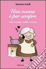 Una nonna è per sempre. Frasi, consigli, ricette d'amore libro