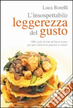 L'insospettabile leggerezza del gusto. 100 e più ricette di buon senso per far convivere piacere e salute libro