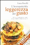 L'insospettabile leggerezza del gusto. 100 e più ricette di buon senso per far convivere piacere e salute libro