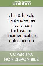 Chic & kitsch. Tante idee per creare con fantasia un indimenticabile dolce ricordo