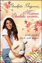 Mamma Elisabetta racconta... Favole, ricordi e piccole ricette d'amore. Ediz. illustrata libro