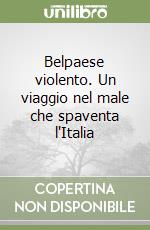 Belpaese violento. Un viaggio nel male che spaventa l'Italia