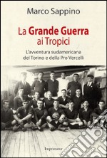 La grande guerra ai Tropici. L'avventura sudamericana del Torino e della Pro Vercelli