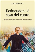 L'educazione è cosa del cuore. L'attualità di don Bosco a duecento anni dalla nascita libro