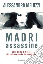 Madri assassine. Dal dramma di Medea alla psicopatologia del quotidiano libro