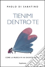 Tienimi dentro te. Come la musica mi ha salvato la vita libro