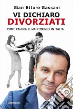 Vi dichiaro divorziati. Come cambia il matrimonio in Italia libro