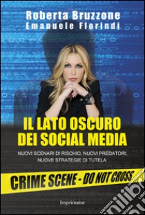 Il lato oscuro dei social media. Nuovi scenari di rischio, nuovi predatori,  nuove strategie di tutela, Roberta Bruzzone e Emanuele Florindi