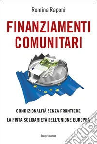 Finanziamenti comunitari condizionalità senza frontiere. La finta solidarietà dell'Unione Europea libro