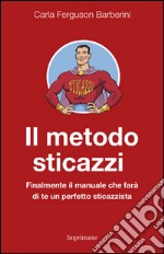 Il metodo sticazzi. Finalmente il manuale che farà di te un perfetto sticazzista libro