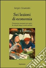 Sei lezioni di economia. Conoscenze necessarie per capire la crisi più lunga (e come uscirne)