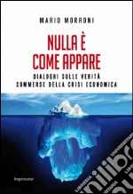 Nulla è come appare. Dialoghi sulle verità sommerse della crisi economica