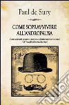 Come sopravvivere all'andropausa. Come adattarsi progressivamente al deterioramento (esterno) e al rincoglionimento (interno) libro