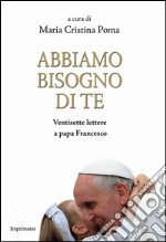 Abbiamo bisogno di te. Ventisette lettere a papa Francesco libro