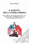 Il bandito della guerra fredda. Dagli archivi ritrovati, la ricostruzione della storia di Salvatore Giuliano e di Portella della Ginestra. Il peccato originale della Repubblica libro