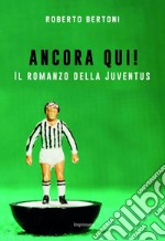 Ancora qui! Il romanzo della Juventus libro