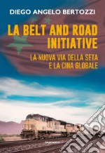 La Belt and road initiative. La nuova via della seta e la Cina globale libro