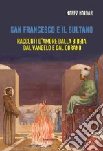 San Francesco e il sultano. Racconti d'amore dalla Bibbia, dal Vangelo e dal Corano libro