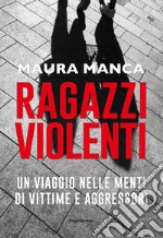 Ragazzi violenti. Un viaggio nelle menti di vittime e aggressori libro