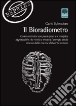 Il bioradiometro. Come costruire con poca spesa un semplice apparecchio che rivela e misura l'energia vitale emessa dalle mani e dal corpo umano