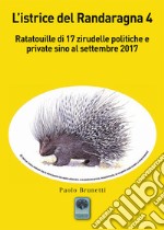 L'istrice del Randaragna. Ratatouille di 17 zirudelle politiche e private sino al settembre 2017. Vol. 4 libro