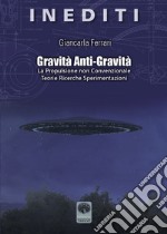 Gravità anti-gravità. La propulsione non convenzionale. Teorie ricerche sperimentazioni