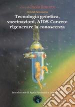 Tecnologia genetica, vaccinazioni, Aids. Cancro: rigenerare la conoscenza. Atti del Seminario libro