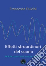 Effetti straordinari del suono. Antiche conoscenze e nuove scoperte libro