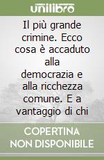 Il più grande crimine. Ecco cosa è accaduto alla democrazia e alla ricchezza comune. E a vantaggio di chi