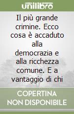 Il più grande crimine. Ecco cosa è accaduto alla democrazia e alla ricchezza comune. E a vantaggio di chi libro