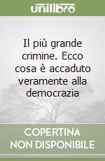 Il più grande crimine. Ecco cosa è accaduto veramente alla democrazia libro