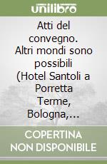 Atti del convegno. Altri mondi sono possibili (Hotel Santoli a Porretta Terme, Bologna, sabato 14 e domenica 15 ottobre 2023) libro