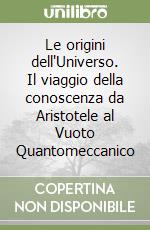 Le origini dell'Universo. Il viaggio della conoscenza da Aristotele al Vuoto Quantomeccanico