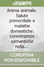 Anima animale. Salute primordiale e malattie domestiche: convergenze semantiche nella coevoluzione animale/uomo libro