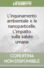 L'inquinamento ambientale e le nanoparticelle. L'impatto sulla salute umana libro