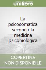 La psicosomatica secondo la medicina psicobiologica libro