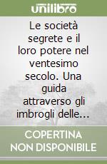 Le società segrete e il loro potere nel ventesimo secolo. Una guida attraverso gli imbrogli delle Logge con l'alta finanza e la politica libro