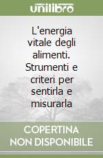 L'energia vitale degli alimenti. Strumenti e criteri per sentirla e misurarla libro