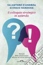 Il colloquio strategico in azienda. Manuale della comunicazione efficace nel mondo del lavoro libro