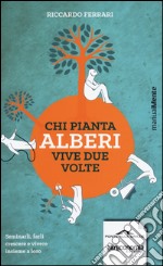 Chi pianta alberi vive due volte. Seminarli; farli crescere e vivere insieme a loro libro