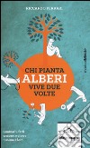 Chi pianta alberi vive due volte. Seminarli; farli crescere e vivere insieme a loro libro