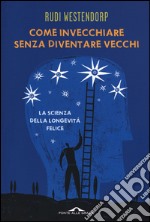 Come invecchiare senza diventare vecchi. La scienza della longevità felice libro