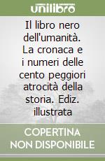 Il libro nero dell'umanità. La cronaca e i numeri delle cento peggiori atrocità della storia. Ediz. illustrata libro