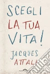 Scegli la tua vita! libro di Attali Jacques