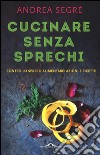 Cucinare senza sprechi. Contro lo spreco alimentare: azioni e ricette libro